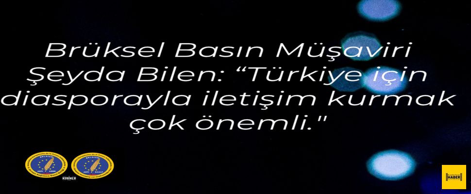 “TÜRKİYE İÇİN DİASPORAYLA İLETİŞİM KURMAK ÇOK ÖNEMLİ”