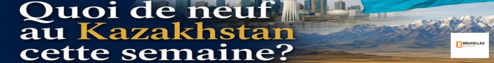 Quoi de Neuf cette semaine au Kazakhstan ? N°68 – Analyse de Bruxelles Korner AVEC VIDEO