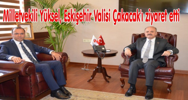 MİLLETVEKİLİ YÜKSEL, ESKİŞEHİR VALİSİ ÇAKACAK'I ZİYARET ETTİ