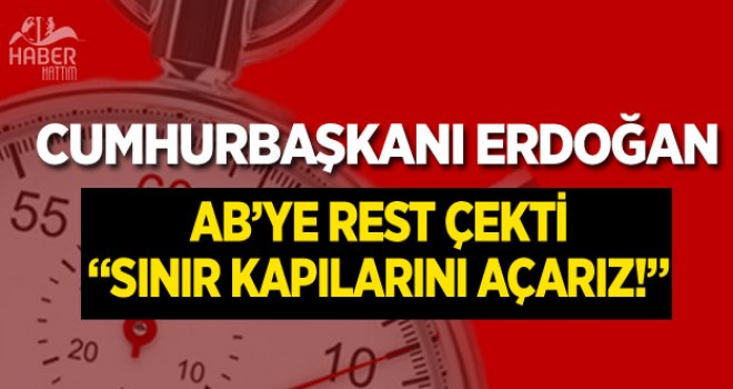 Erdoğan AB'ye resti çekti: Sınır kapılarını açarız