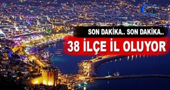 Türkiye'de 38 İlçe İl Oluyor...İşte İl Olacak İlçelerin Tam Listesi...