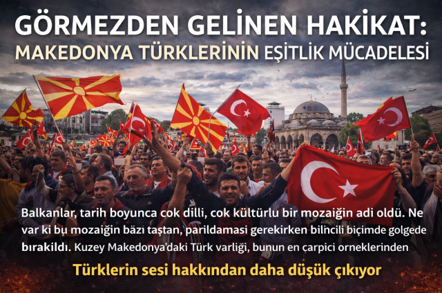 Görmezden Gelinen Hakikat: Makedonya Türklerinin Eşitlik Mücadelesi
